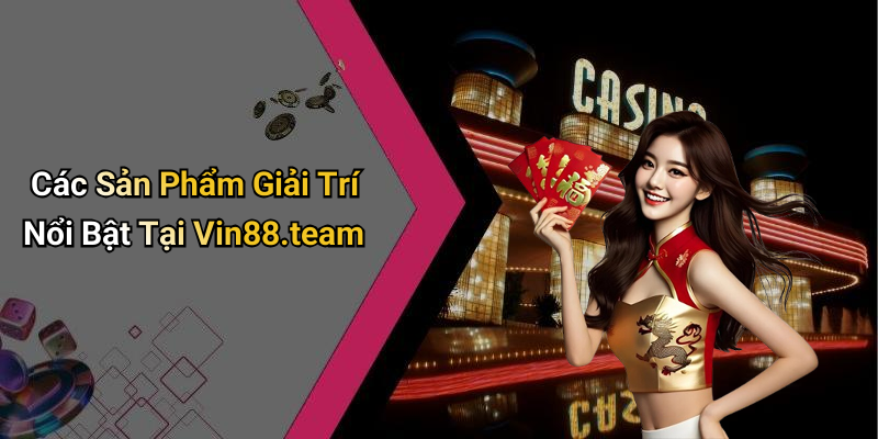 Các Sản Phẩm Giải Trí Nổi Bật Tại Vin88.team