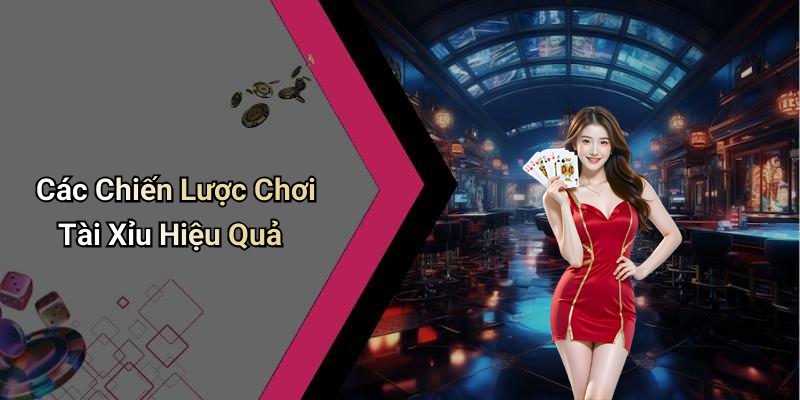Các Chiến Lược Chơi Tài Xỉu Hiệu Quả