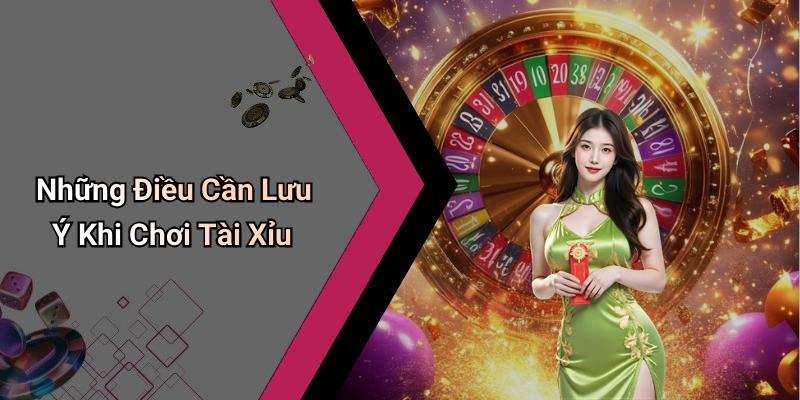 Những Điều Cần Lưu Ý Khi Chơi Tài Xỉu