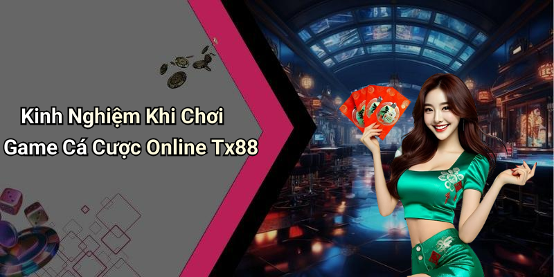 Kinh Nghiệm Khi Chơi Game Cá Cược Online Tx88
