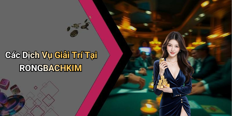 Các Dịch Vụ Giải Trí Tại RONGBACHKIM