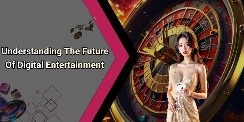 Understanding The Future Of Digital Entertainment