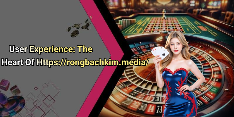 User Experience: The Heart Of Https://rongbachkim.media/