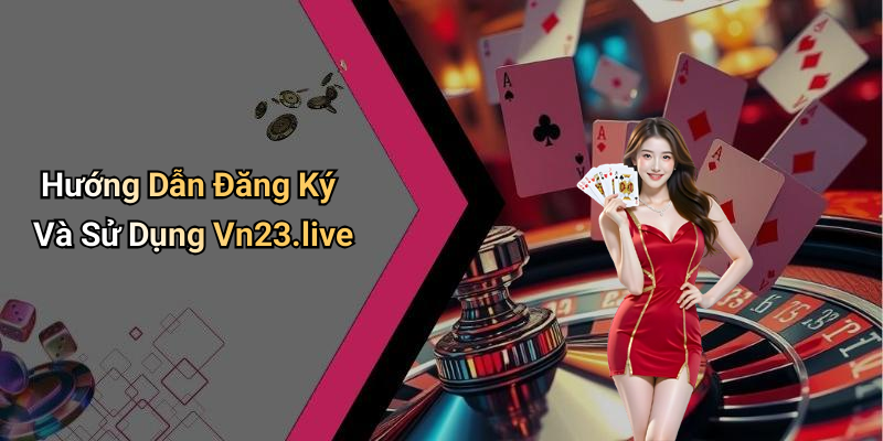 Hướng Dẫn Đăng Ký Và Sử Dụng Vn23.live