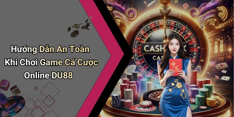 Hướng Dẫn An Toàn Khi Chơi Game Cá Cược Online DU88