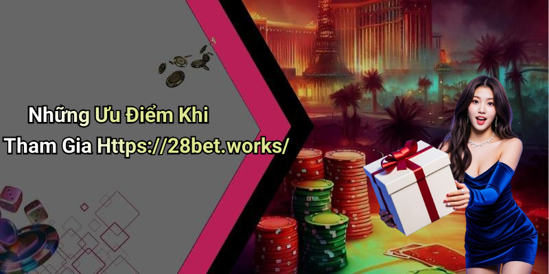 Những Ưu Điểm Khi Tham Gia Https://28bet.works/