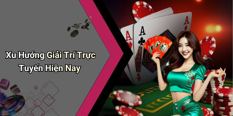 Xu Hướng Giải Trí Trực Tuyến Hiện Nay