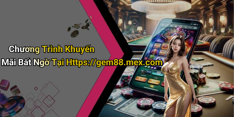 Chương Trình Khuyến Mãi Bất Ngờ Tại Https://gem88.mex.com