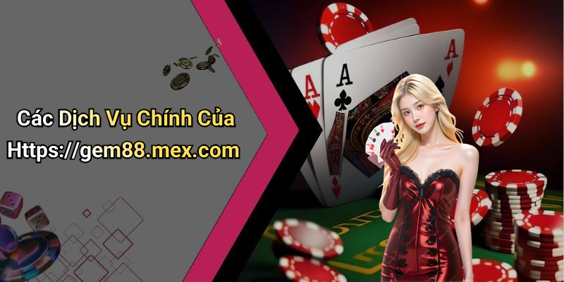 Các Dịch Vụ Chính Của Https://gem88.mex.com