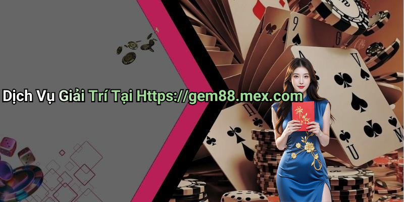 Dịch Vụ Giải Trí Tại Https://gem88.mex.com