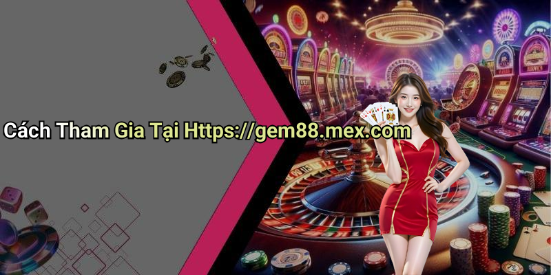Cách Tham Gia Tại Https://gem88.mex.com
