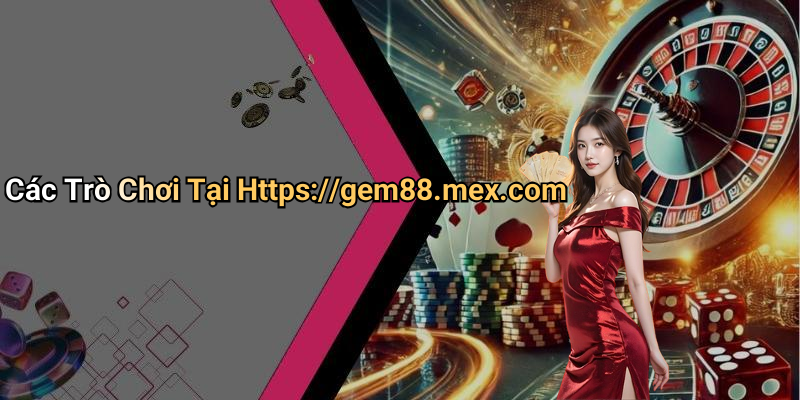 Các Trò Chơi Tại Https://gem88.mex.com