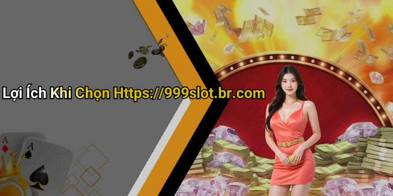 Lợi Ích Khi Chọn Https://999slot.br.com