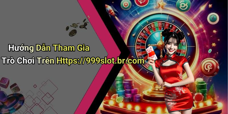 Hướng Dẫn Tham Gia Trò Chơi Trên Https://999slot.br.com