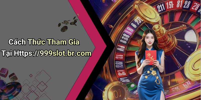 Cách Thức Tham Gia Tại Https://999slot.br.com