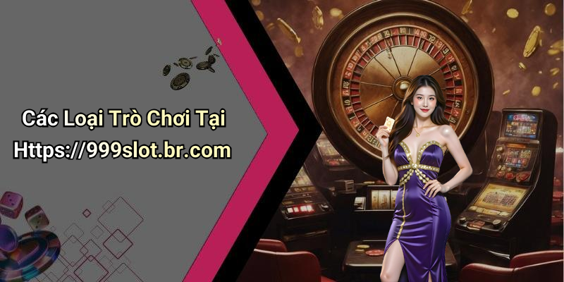 Các Loại Trò Chơi Tại Https://999slot.br.com