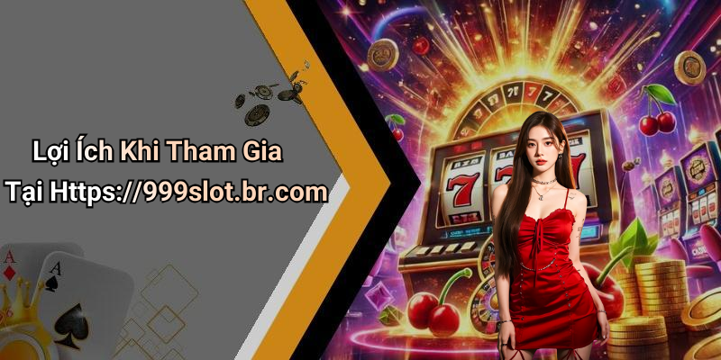 Lợi Ích Khi Tham Gia Tại Https://999slot.br.com