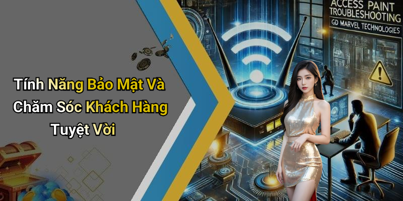 Tính Năng Bảo Mật Và Chăm Sóc Khách Hàng Tuyệt Vời