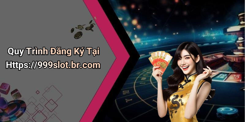 Quy Trình Đăng Ký Tại Https://999slot.br.com