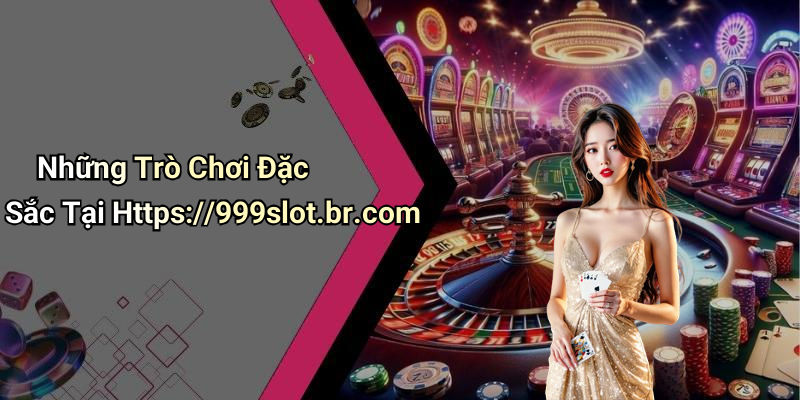 Những Trò Chơi Đặc Sắc Tại Https://999slot.br.com