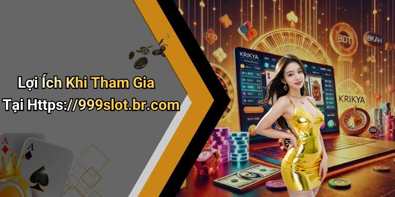 Lợi Ích Khi Tham Gia Tại Https://999slot.br.com