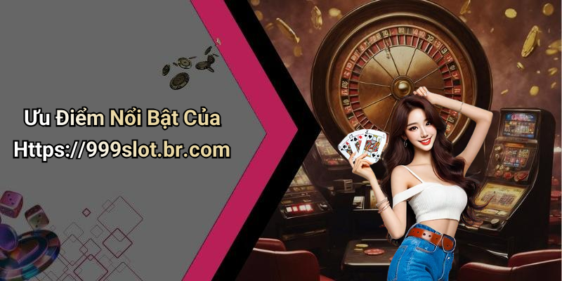 Ưu Điểm Nổi Bật Của Https://999slot.br.com