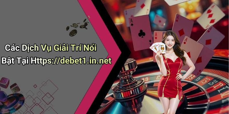 Các Dịch Vụ Giải Trí Nổi Bật Tại Https://debet1.in.net