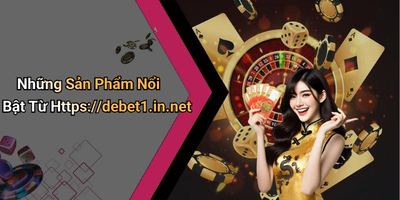 Những Sản Phẩm Nổi Bật Từ Https://debet1.in.net