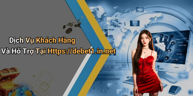 Dịch Vụ Khách Hàng Và Hỗ Trợ Tại Https://debet1.in.net