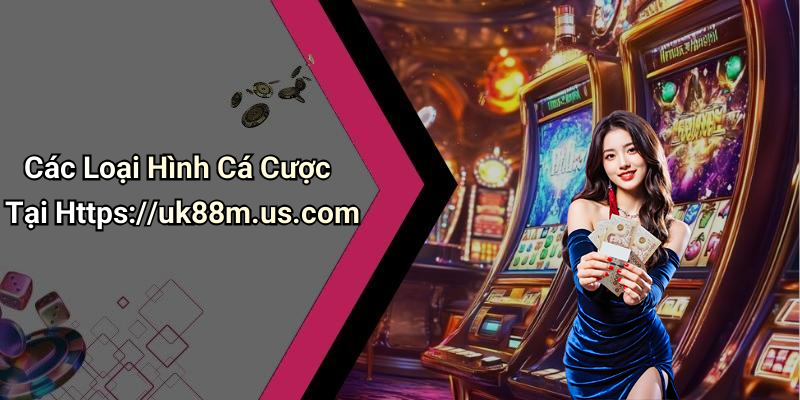 Các Loại Hình Cá Cược Tại Https://uk88m.us.com
