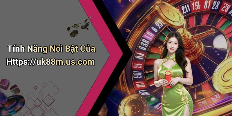 Tính Năng Nổi Bật Của Https://uk88m.us.com