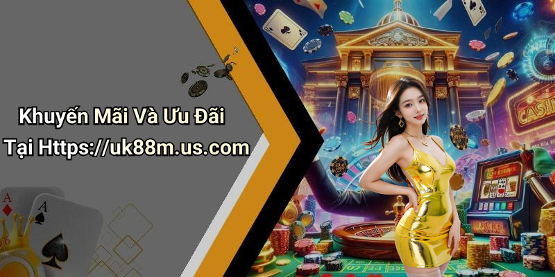 Khuyến Mãi Và Ưu Đãi Tại Https://uk88m.us.com