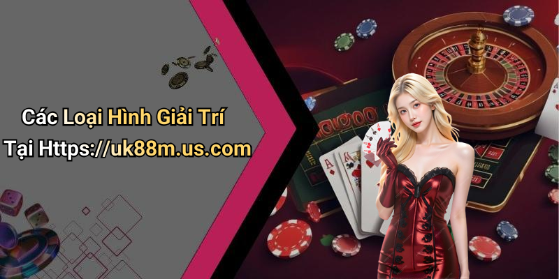 Các Loại Hình Giải Trí Tại Https://uk88m.us.com