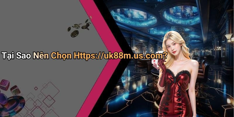 Tại Sao Nên Chọn Https://uk88m.us.com?