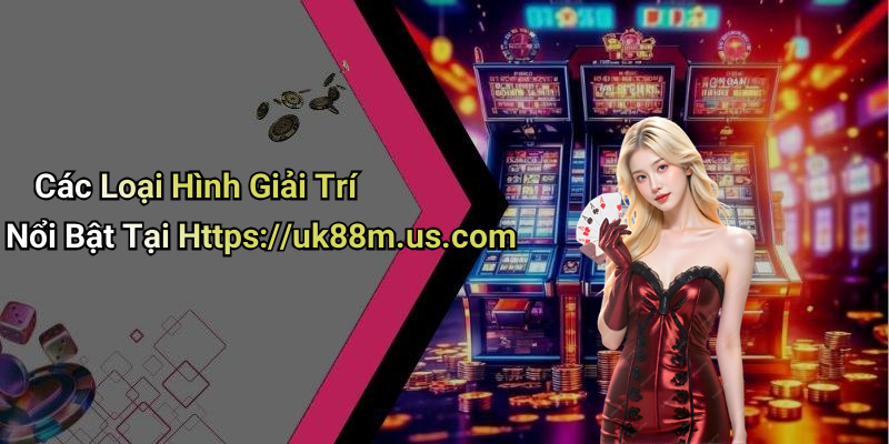 Các Loại Hình Giải Trí Nổi Bật Tại Https://uk88m.us.com