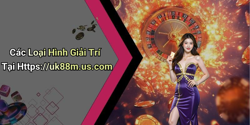 Các Loại Hình Giải Trí Tại Https://uk88m.us.com