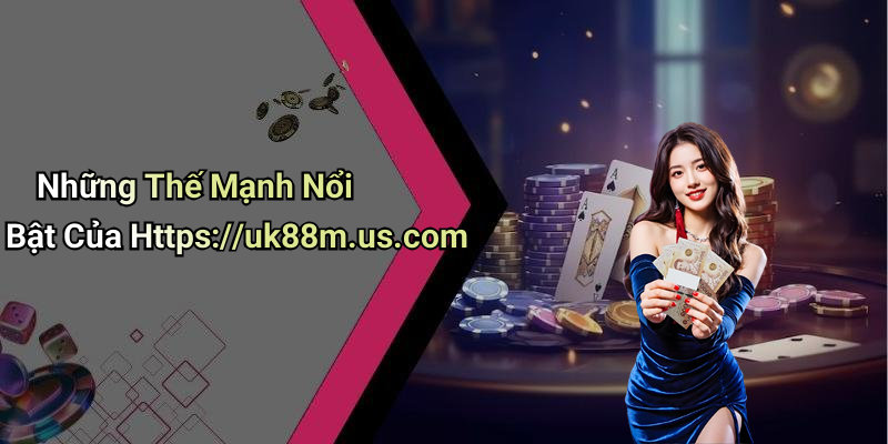 Những Thế Mạnh Nổi Bật Của Https://uk88m.us.com