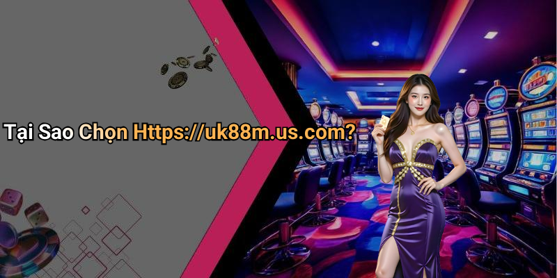 Tại Sao Chọn Https://uk88m.us.com?