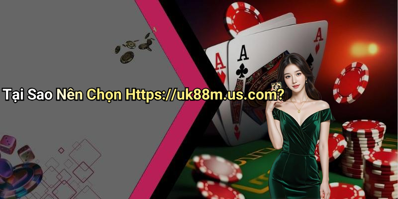 Tại Sao Nên Chọn Https://uk88m.us.com?