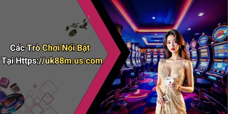 Các Trò Chơi Nổi Bật Tại Https://uk88m.us.com