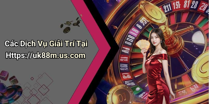 Các Dịch Vụ Giải Trí Tại Https://uk88m.us.com
