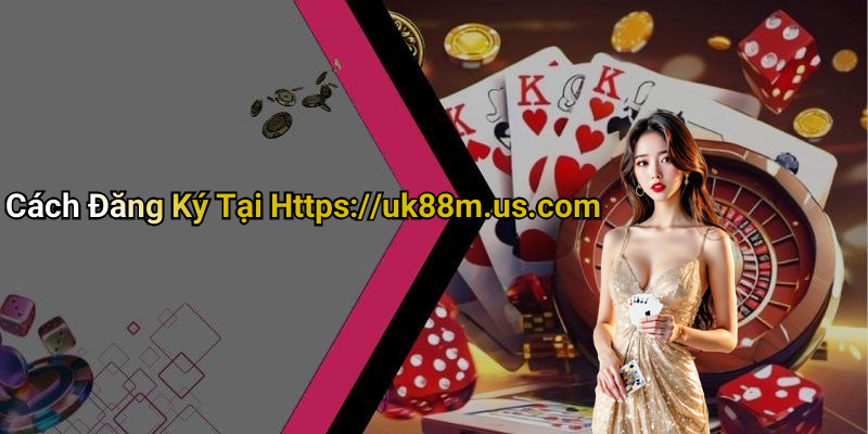 Cách Đăng Ký Tại Https://uk88m.us.com