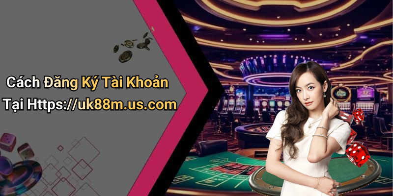 Cách Đăng Ký Tài Khoản Tại Https://uk88m.us.com