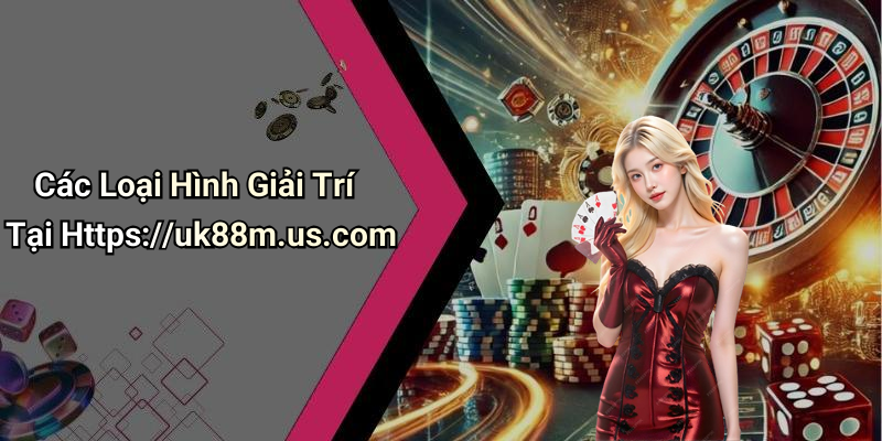 Các Loại Hình Giải Trí Tại Https://uk88m.us.com