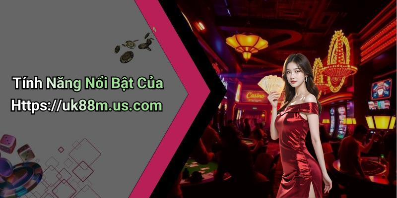 Tính Năng Nổi Bật Của Https://uk88m.us.com