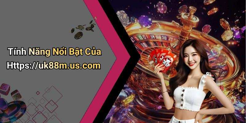 Tính Năng Nổi Bật Của Https://uk88m.us.com