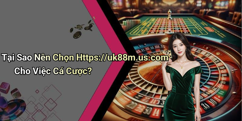 Tại Sao Nên Chọn Https://uk88m.us.com Cho Việc Cá Cược?