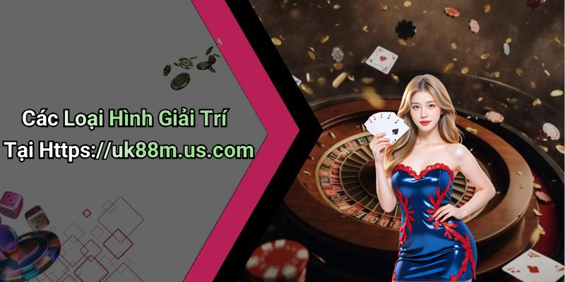 Các Loại Hình Giải Trí Tại Https://uk88m.us.com