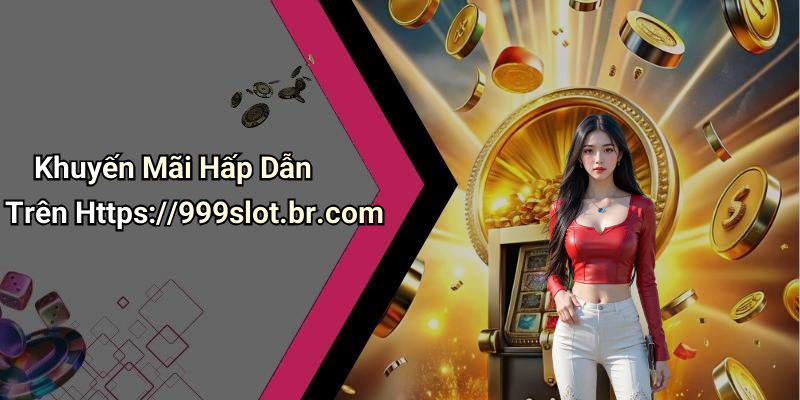 Khuyến Mãi Hấp Dẫn Trên Https://999slot.br.com