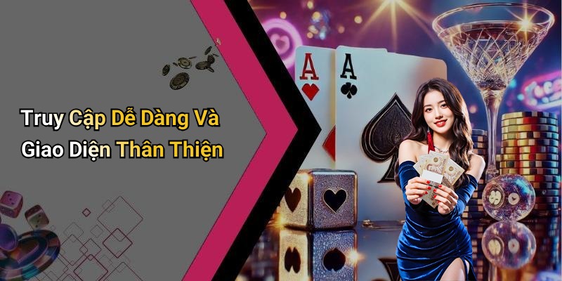 Truy Cập Dễ Dàng Và Giao Diện Thân Thiện